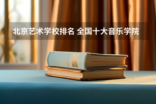 北京艺术学校排名 全国十大音乐学院排名