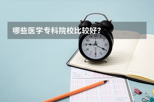 哪些医学专科院校比较好？