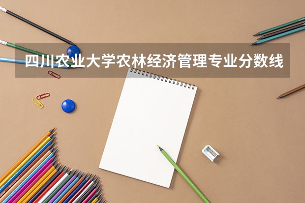 四川农业大学农林经济管理专业分数线是多少(历年分数线汇总)