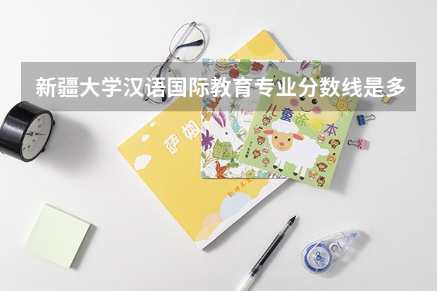 新疆大学汉语国际教育专业分数线是多少(历年分数线汇总)