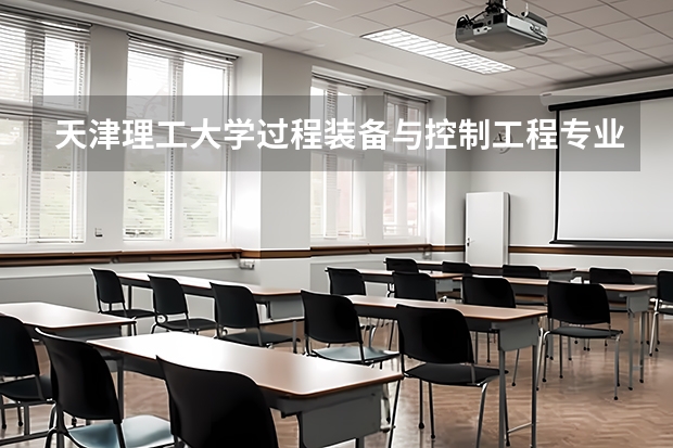 天津理工大学过程装备与控制工程专业分数线是多少(历年分数线汇总)