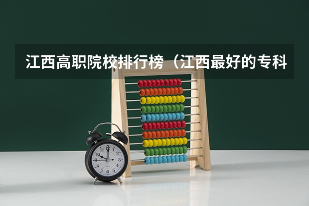 江西高职院校排行榜（江西最好的专科学校排名）
