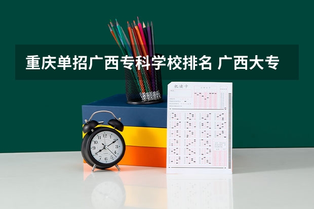 重庆单招广西专科学校排名 广西大专院校排名榜