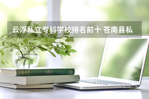 云浮私立专科学校排名前十 苍南县私立学校排名