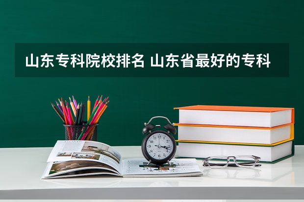 山东专科院校排名 山东省最好的专科学校排名公办