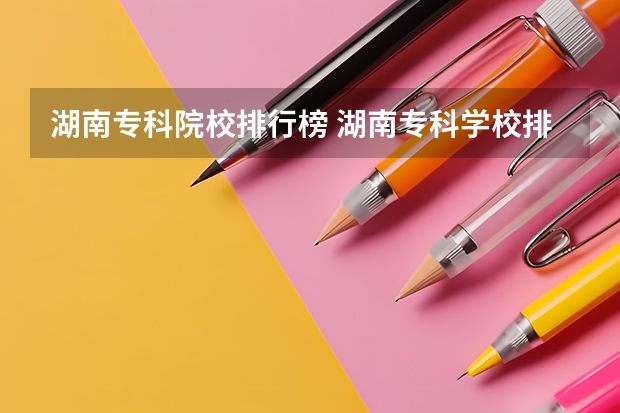 湖南专科院校排行榜 湖南专科学校排名榜