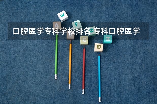 口腔医学专科学校排名 专科口腔医学专业排名