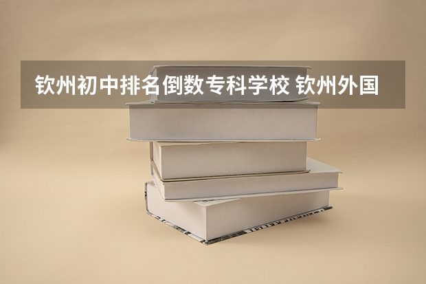 钦州初中排名倒数专科学校 钦州外国语学校初中招生条件2023