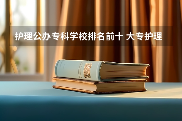 护理公办专科学校排名前十 大专护理专业学校排名