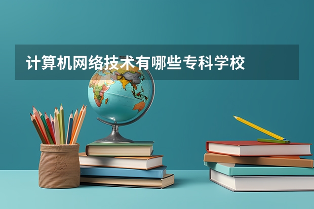 计算机网络技术有哪些专科学校