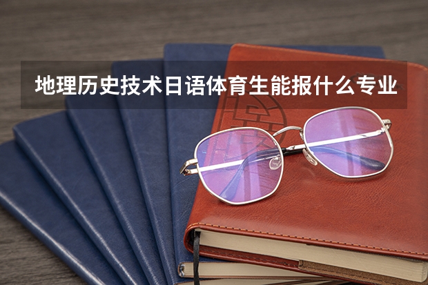 地理历史技术日语体育生能报什么专业浙江新高考?
