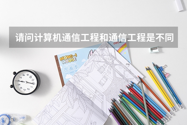 请问计算机通信工程和通信工程是不同专业吗?