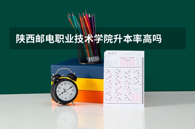 陕西邮电职业技术学院升本率高吗