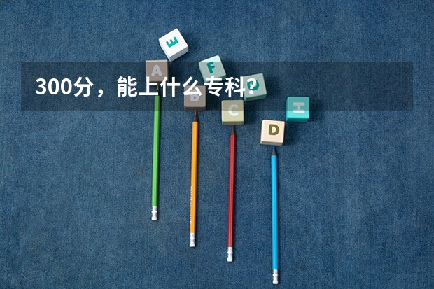 300分，能上什么专科？