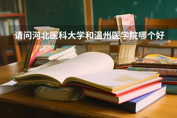 请问河北医科大学和温州医学院哪个好一些?