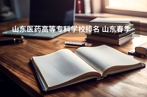 山东医药高等专科学校排名 山东春季高考专科学校排名