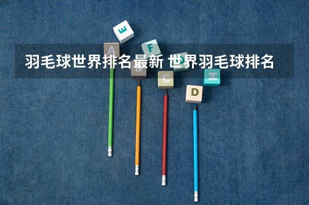 羽毛球世界排名最新 世界羽毛球排名