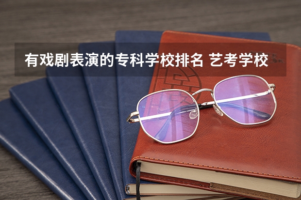 有戏剧表演的专科学校排名 艺考学校排行榜
