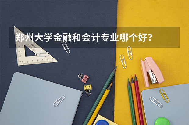 郑州大学金融和会计专业哪个好？