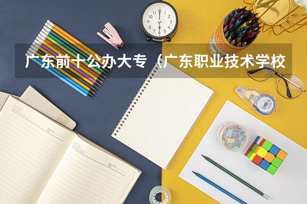 广东前十公办大专（广东职业技术学校排名前十）