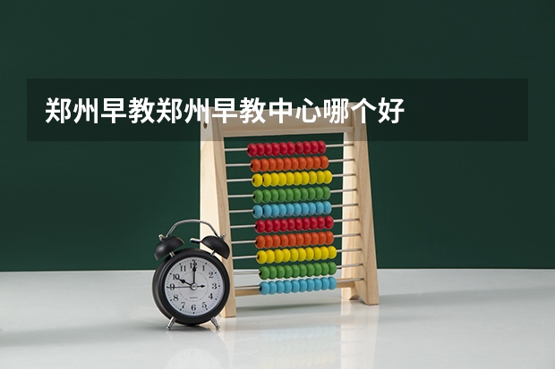 郑州早教郑州早教中心哪个好