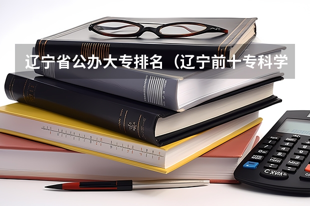 辽宁省公办大专排名（辽宁前十专科学校）