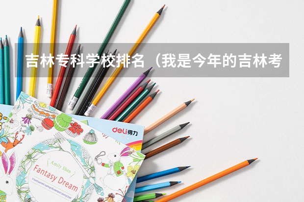 吉林专科学校排名（我是今年的吉林考生 414分 有没有好的专科学校 推荐一下）