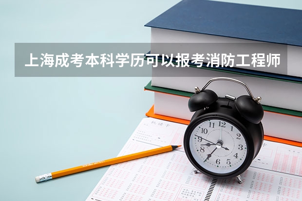 上海成考本科学历可以报考消防工程师吗？