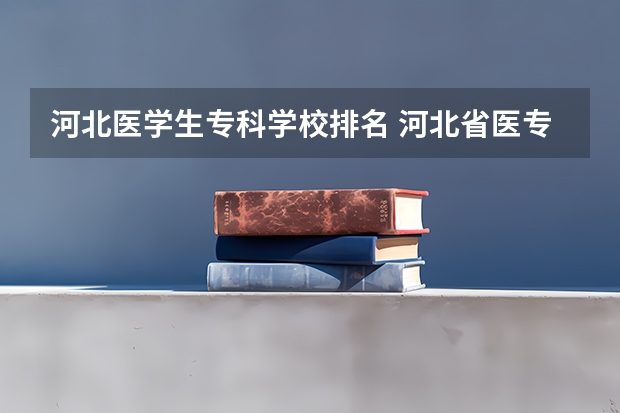 河北医学生专科学校排名 河北省医专学校排名