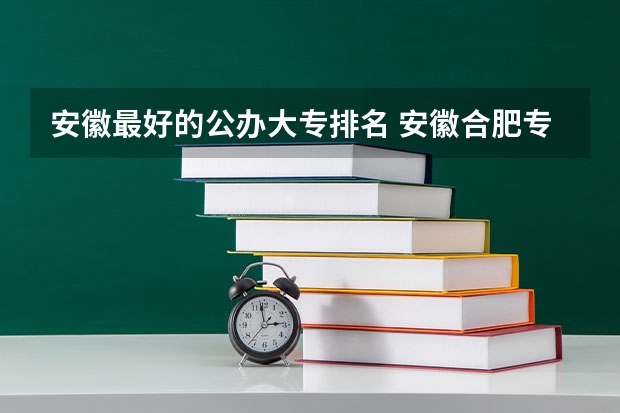 安徽最好的公办大专排名 安徽合肥专科学校排名及分数线
