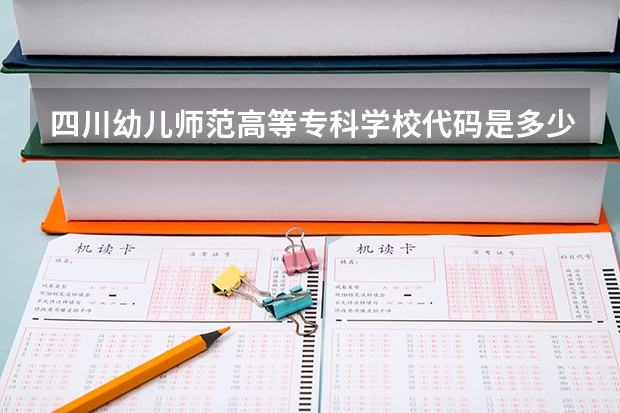 四川幼儿师范高等专科学校代码是多少？