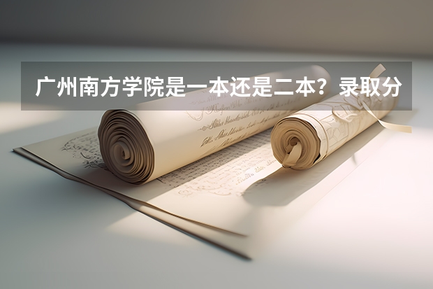 广州南方学院是一本还是二本？录取分数线是多少？