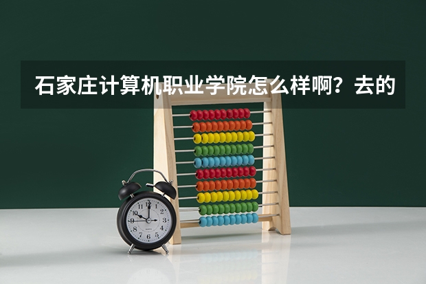 石家庄计算机职业学院怎么样啊？去的么？