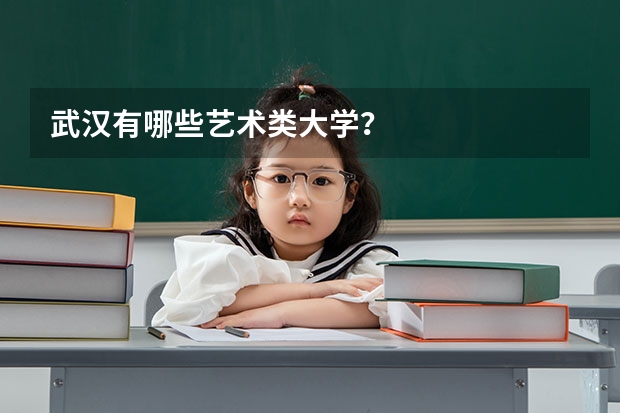 武汉有哪些艺术类大学?