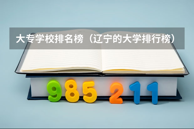 大专学校排名榜（辽宁的大学排行榜）