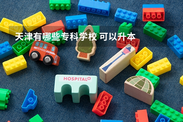 天津有哪些专科学校 可以升本