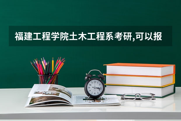 福建工程学院土木工程系考研,可以报考哪些大学