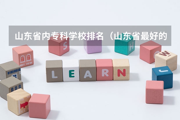 山东省内专科学校排名（山东省最好的专科学校排名公办）