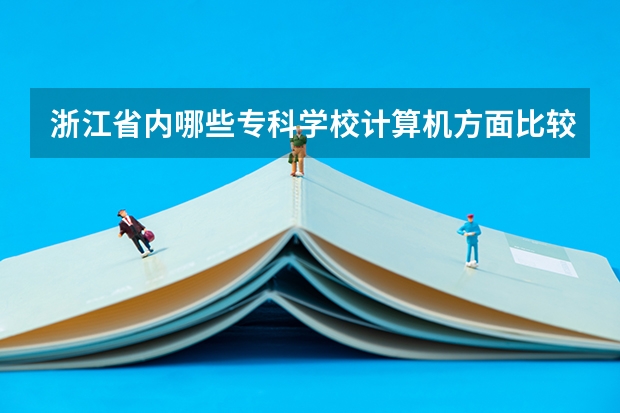 浙江省内哪些专科学校计算机方面比较好