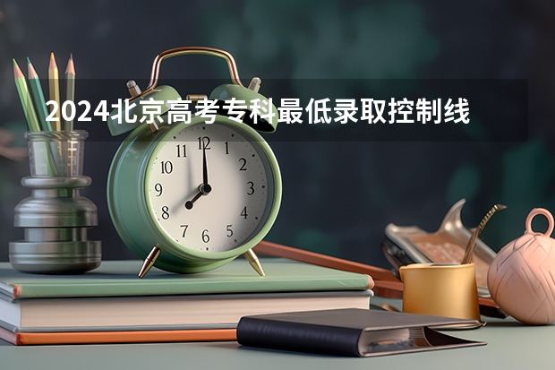 2024北京高考专科最低录取控制线多少分 专科分数线公布