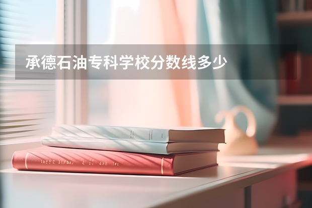 承德石油专科学校分数线多少