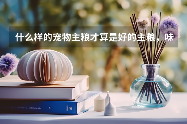 什么样的宠物主粮才算是好的主粮，味思伴宠物主粮算好吗？是新西兰进口的？