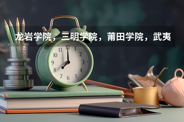 龙岩学院，三明学院，莆田学院，武夷学院，哪个比较好啊？是不是师范类的啊？