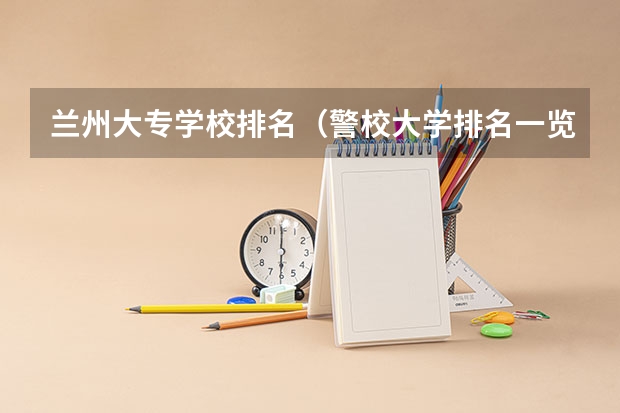兰州大专学校排名（警校大学排名一览表）