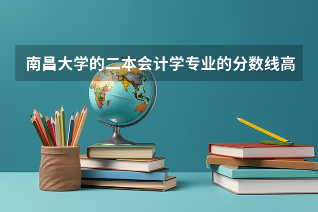 南昌大学的二本会计学专业的分数线高吗。我今年498分，能上南大的会计专业吗？