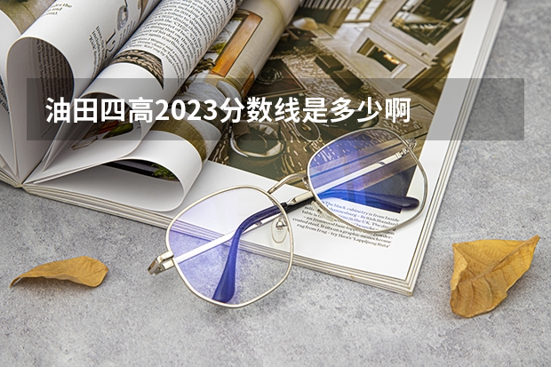 油田四高2023分数线是多少啊