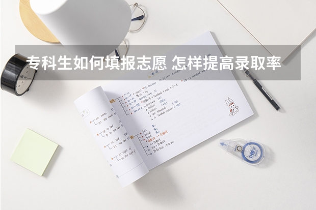 专科生如何填报志愿 怎样提高录取率