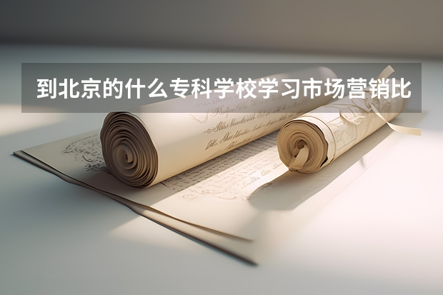 到北京的什么专科学校学习市场营销比较好?最好不要是民办的?