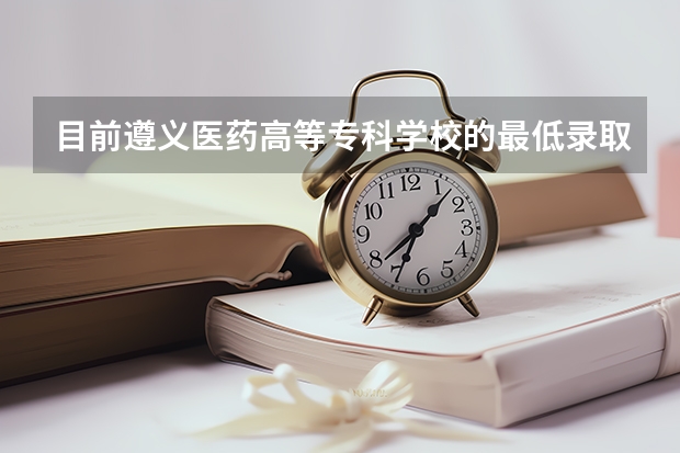 目前遵义医药高等专科学校的最低录取分数是多少