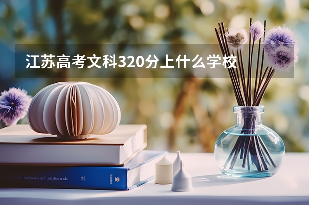 江苏高考文科320分上什么学校